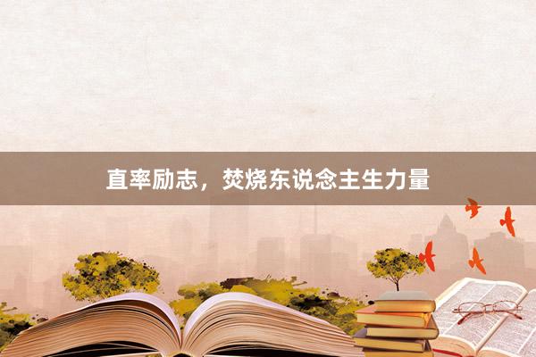 直率励志，焚烧东说念主生力量